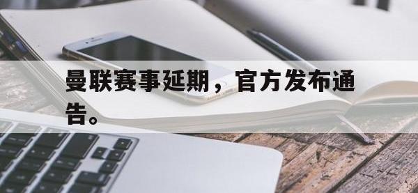 华体会官网-曼联赛事延期，官方发布通告。