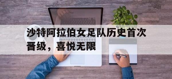 华体会APP网址入口-沙特阿拉伯女足队历史首次晋级，喜悦无限