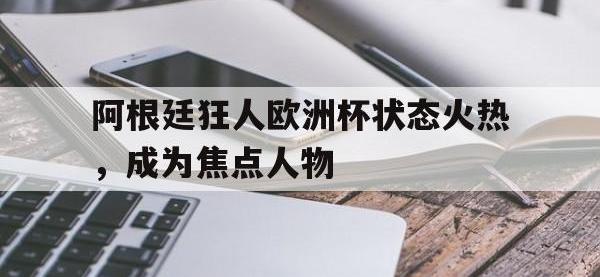 注册链接入口-阿根廷狂人欧洲杯状态火热，成为焦点人物