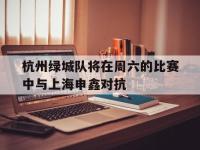 华体会APP网址入口-杭州绿城队将在周六的比赛中与上海申鑫对抗