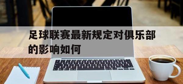 华体会APP网址入口-足球联赛最新规定对俱乐部的影响如何