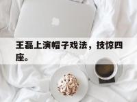 华体会APP网址入口-王磊上演帽子戏法，技惊四座。