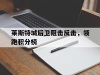 注册链接入口-莱斯特城后卫阻击反击，领跑积分榜