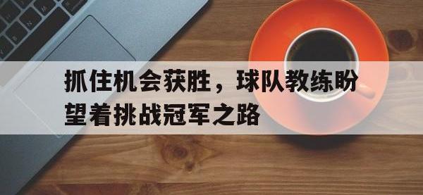 注册链接入口-抓住机会获胜，球队教练盼望着挑战冠军之路
