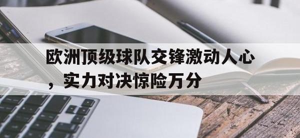注册链接入口-欧洲顶级球队交锋激动人心，实力对决惊险万分