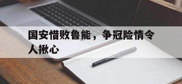 华体会APP网址入口-国安惜败鲁能，争冠险情令人揪心