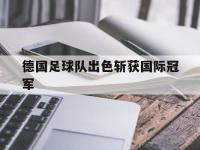 注册链接入口-德国足球队出色斩获国际冠军