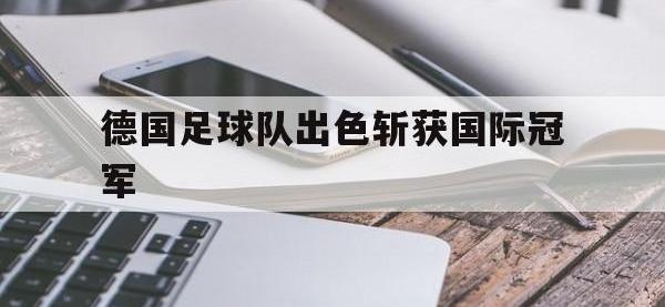 注册链接入口-德国足球队出色斩获国际冠军
