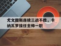 华体会官网-尤文图斯连续三战不胜，卡纳瓦罗接任主帅一职