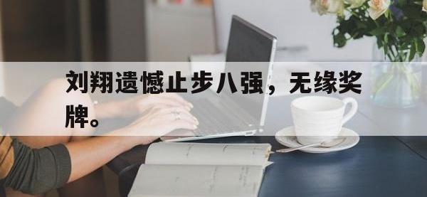 华体会APP网址入口-刘翔遗憾止步八强，无缘奖牌。