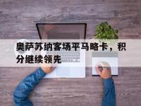 华体会官网-奥萨苏纳客场平马略卡，积分继续领先