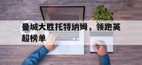 华体会APP网址入口-曼城大胜托特纳姆，领跑英超榜单