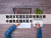 华体会官网-斯洛文尼亚队在欧预赛比赛中展现出强大实力