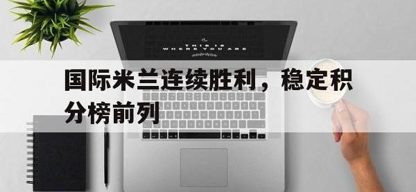 华体会APP网址入口-国际米兰连续胜利，稳定积分榜前列