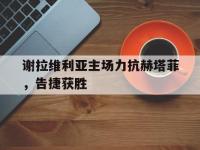 华体会APP网址入口-谢拉维利亚主场力抗赫塔菲，告捷获胜