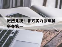 注册链接入口-激烈竞技！各方实力派球员争夺第一