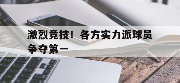 注册链接入口-激烈竞技！各方实力派球员争夺第一