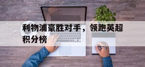 注册链接入口-利物浦豪胜对手，领跑英超积分榜