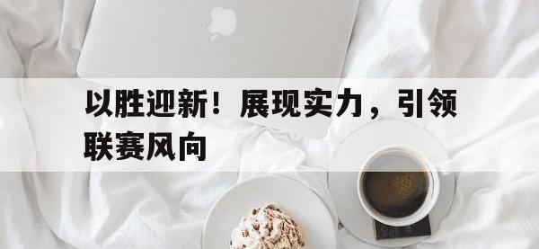 华体会APP网址入口-以胜迎新！展现实力，引领联赛风向