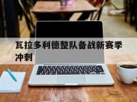 华体会APP网址入口-瓦拉多利德整队备战新赛季冲刺