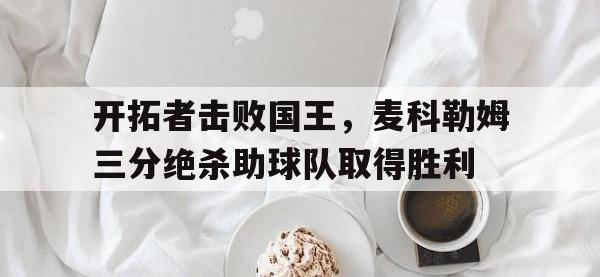 注册链接入口-开拓者击败国王，麦科勒姆三分绝杀助球队取得胜利
