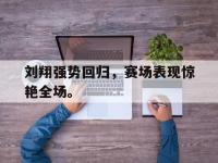 华体会APP网址入口-刘翔强势回归，赛场表现惊艳全场。