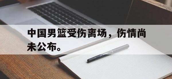 注册链接入口-中国男篮受伤离场，伤情尚未公布。
