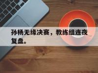 华体会官网-孙杨无缘决赛，教练组连夜复盘。