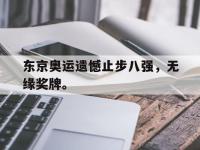 华体会APP网址入口-东京奥运遗憾止步八强，无缘奖牌。