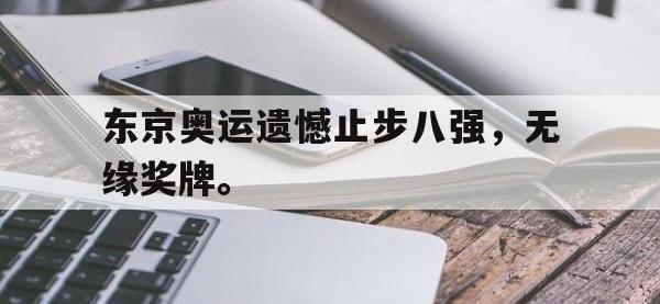 华体会APP网址入口-东京奥运遗憾止步八强，无缘奖牌。