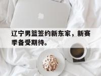 华体会官网-辽宁男篮签约新东家，新赛季备受期待。
