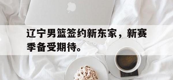 华体会官网-辽宁男篮签约新东家，新赛季备受期待。