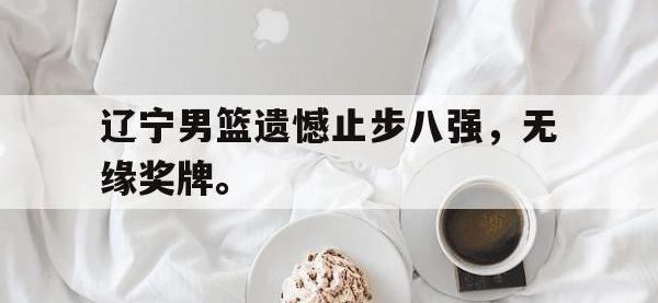 华体会官网-辽宁男篮遗憾止步八强，无缘奖牌。
