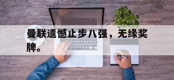 华体会官网-曼联遗憾止步八强，无缘奖牌。