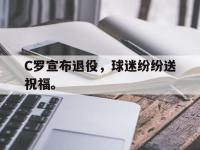 华体会APP网址入口-C罗宣布退役，球迷纷纷送祝福。