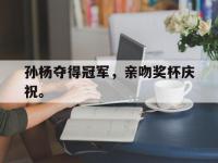 华体会官网-孙杨夺得冠军，亲吻奖杯庆祝。