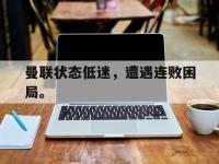 注册链接入口-曼联状态低迷，遭遇连败困局。