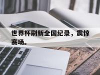 华体会官网-世界杯刷新全国纪录，震惊赛场。
