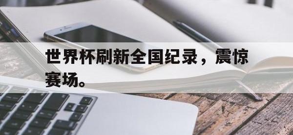 华体会官网-世界杯刷新全国纪录，震惊赛场。