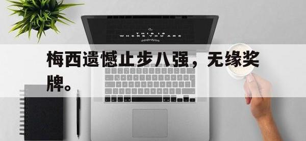 注册链接入口-梅西遗憾止步八强，无缘奖牌。