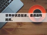 注册链接入口-世界杯状态低迷，遭遇连败困局。