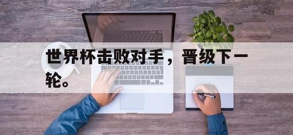 华体会官网-世界杯击败对手，晋级下一轮。