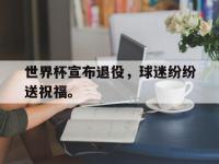 华体会官网-世界杯宣布退役，球迷纷纷送祝福。
