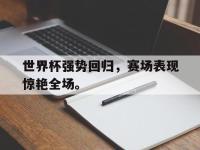 注册链接入口-世界杯强势回归，赛场表现惊艳全场。