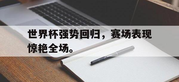 注册链接入口-世界杯强势回归，赛场表现惊艳全场。