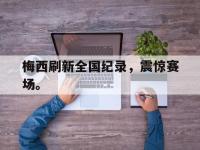 华体会官网-梅西刷新全国纪录，震惊赛场。