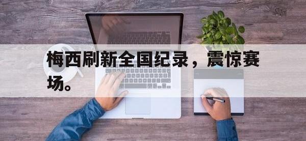 华体会官网-梅西刷新全国纪录，震惊赛场。