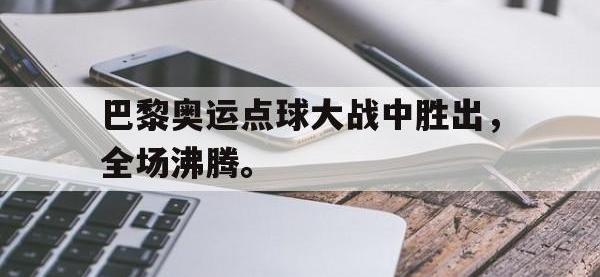华体会APP网址入口-巴黎奥运点球大战中胜出，全场沸腾。
