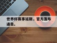 华体会APP网址入口-世界杯赛事延期，官方发布通告。