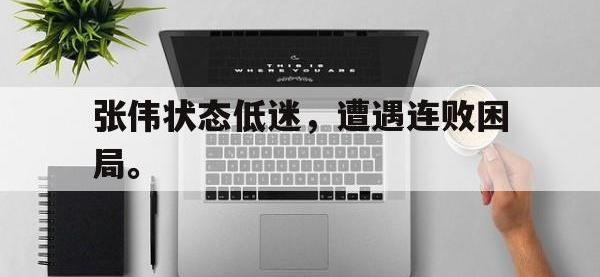 注册链接入口-张伟状态低迷，遭遇连败困局。